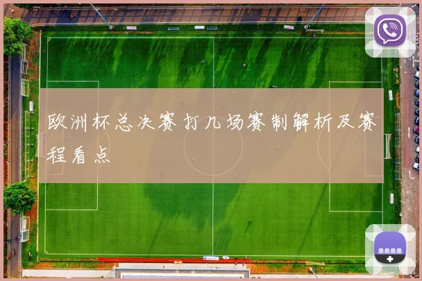 欧洲杯总决赛打几场赛制解析及赛程看点