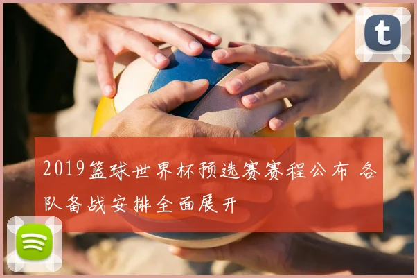 2019篮球世界杯预选赛赛程公布 各队备战安排全面展开