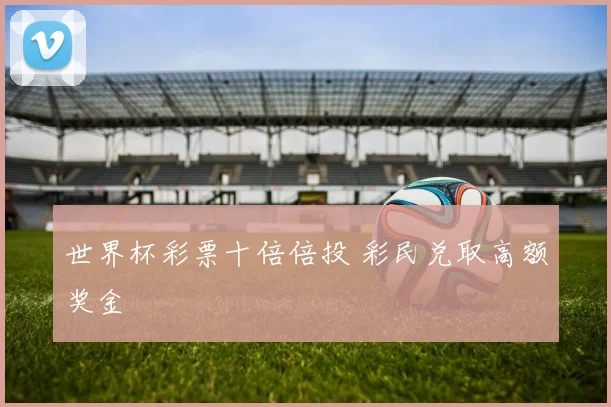 世界杯彩票十倍倍投 彩民兑取高额奖金
