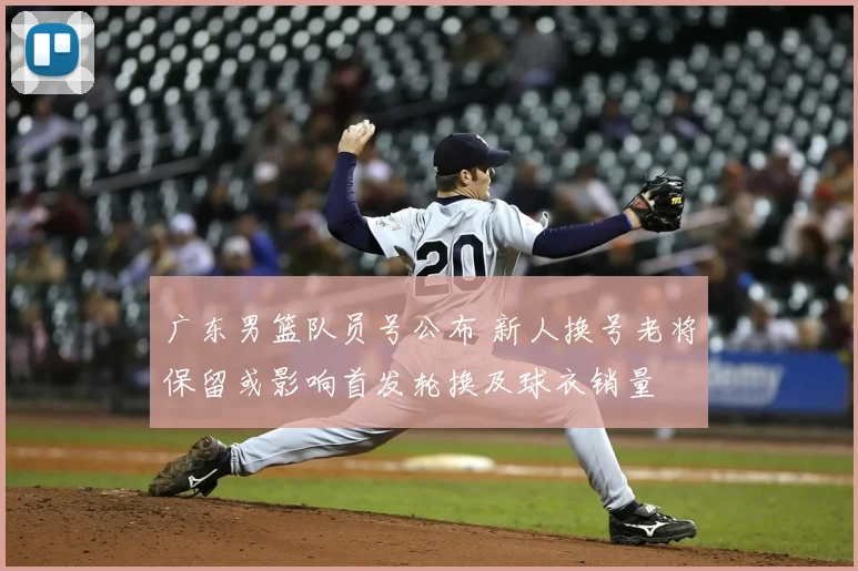 广东男篮队员号公布 新人换号老将保留或影响首发轮换及球衣销量