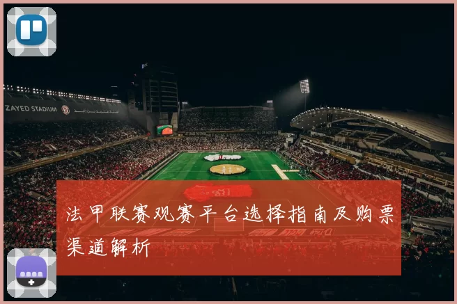 法甲联赛观赛平台选择指南及购票渠道解析