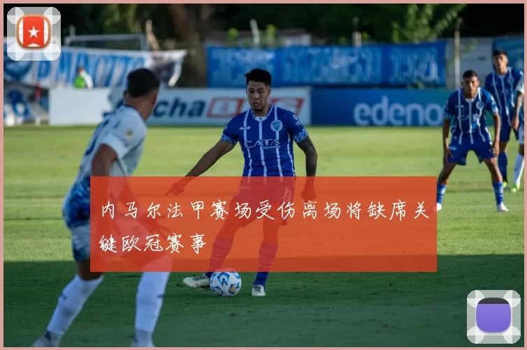 内马尔法甲赛场受伤离场将缺席关键欧冠赛事