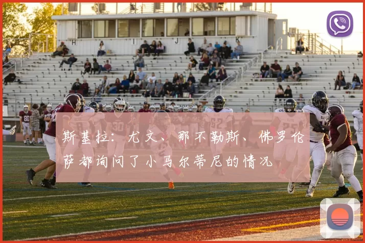 斯基拉:尤文、那不勒斯、佛罗伦萨都询问了小马尔蒂尼的情况