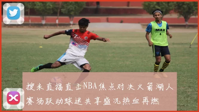 搜米直播直击NBA焦点对决火箭湖人赛场跃动球迷共享盛况热血再燃