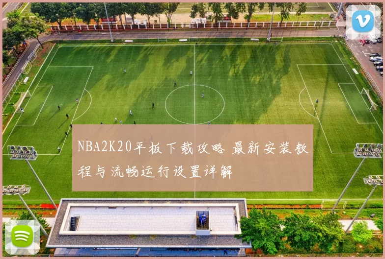 NBA2K20平板下载攻略 最新安装教程与流畅运行设置详解