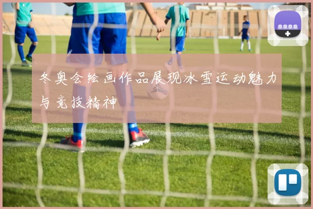 冬奥会绘画作品展现冰雪运动魅力与竞技精神