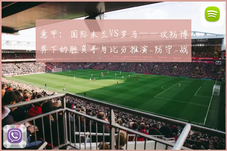 意甲：国际米兰VS罗马——攻防博弈下的胜负手与比分推演_防守_战术_比赛