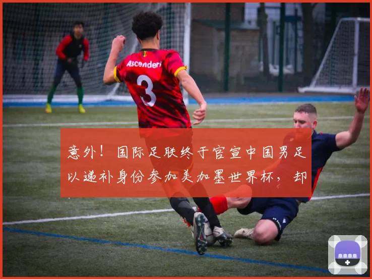 意外！国际足联终于官宣中国男足以递补身份参加美加墨世界杯，却被辟谣不可信_莫伊塞斯_比赛_位置