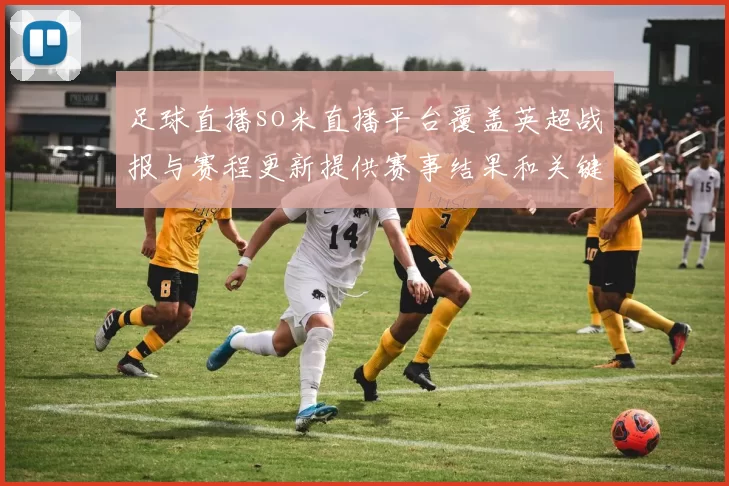 足球直播so米直播平台覆盖英超战报与赛程更新提供赛事结果和关键节点看点