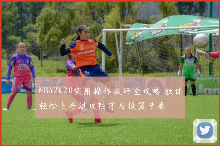 NBA2K20实用操作技巧全攻略 教你轻松上手进攻防守与投篮节奏