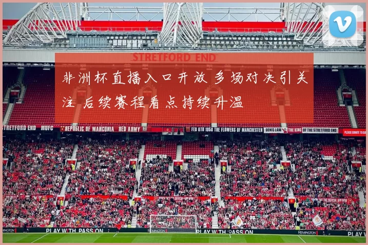 非洲杯直播入口开放 多场对决引关注 后续赛程看点持续升温