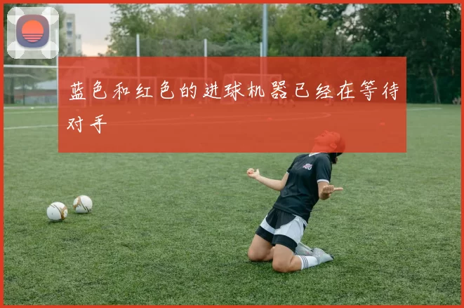 蓝色和红色的进球机器已经在等待对手