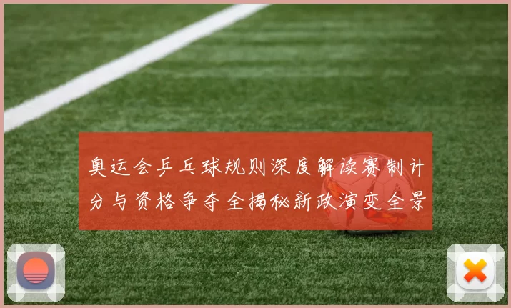 奥运会乒乓球规则深度解读赛制计分与资格争夺全揭秘新政演变全景