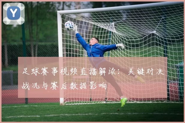 足球赛事视频直播解读：关键对决战况与赛后数据影响