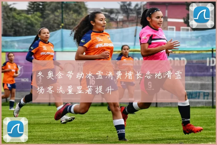 冬奥会带动冰雪消费增长各地滑雪场客流量显著提升