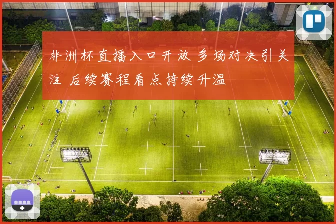 非洲杯直播入口开放 多场对决引关注 后续赛程看点持续升温