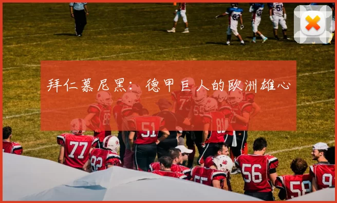 拜仁慕尼黑：德甲巨人的欧洲雄心