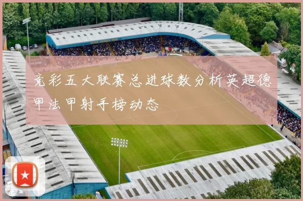 竞彩五大联赛总进球数分析英超德甲法甲射手榜动态