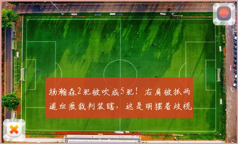 杨瀚森2犯被吹成5犯！右肩被抓两道血痕裁判装瞎，这是明摆着歧视