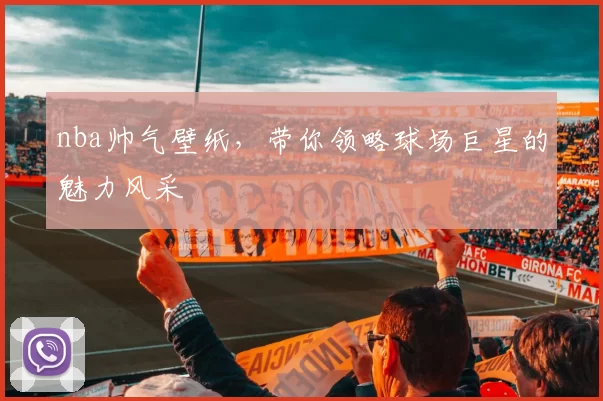 nba帅气壁纸，带你领略球场巨星的魅力风采